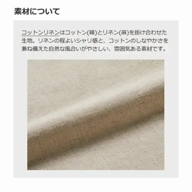 コットン（綿）とリネン（麻）を掛け合わせた生地。リネンの程よいシャリ感とコットンのしなやかさを兼ね備えた自然な風合いがやさしい、雰囲気ある素材です。