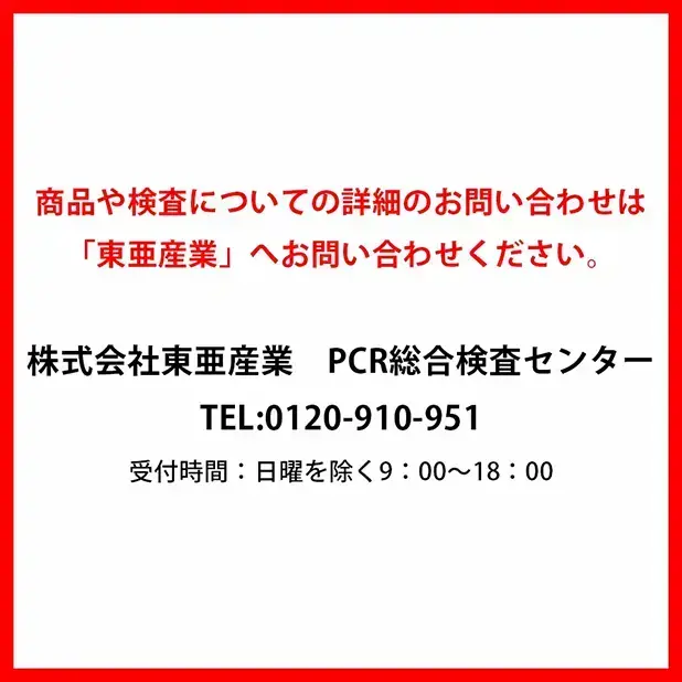  株式会社東亜産業　PCR総合検査センター TEL：0120-910-951 受付時間：日曜を除く9：00～18：00